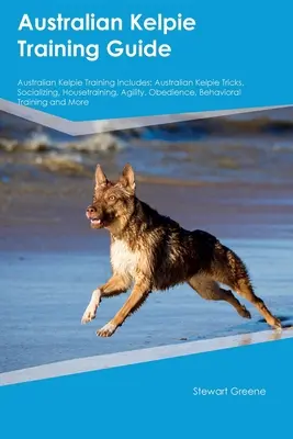 Australian Kelpie Guía de Formación Australian Kelpie Formación Incluye: Trucos, socialización, adiestramiento, agilidad, obediencia y comportamiento del Kelpie australiano. - Australian Kelpie Training Guide Australian Kelpie Training Includes: Australian Kelpie Tricks, Socializing, Housetraining, Agility, Obedience, Behavi