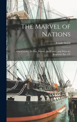 La maravilla de las naciones: Nuestro país, su pasado, presente y futuro, y lo que dicen de él las Escrituras - The Marvel of Nations: Our Country, its Past, Present, and Future, and What the Scriptures say of It