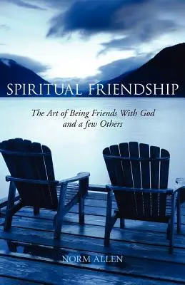 La amistad espiritual: El arte de ser amigo de Dios y de algunos otros - Spiritual Friendship: The Art of Being Friends with God and a Few Others