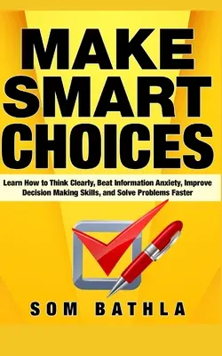 Tome decisiones inteligentes: Aprenda a Pensar con Claridad, Venza la Ansiedad por la Información, Mejore su Capacidad para Tomar Decisiones y Resuelva Problemas Más Rápido - Make Smart Choices: Learn How to Think Clearly, Beat Information Anxiety, Improve Decision Making Skills, and Solve Problems Faster