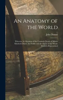 Una anatomía del mundo: En el que, con motivo de la prematura muerte de Mistris Elizabeth Drury, se describe la fragilidad y la decadencia del mundo entero. - An Anatomy of the World: Wherein, by Occasion of the Untimely Death of Mistris Elizabeth Drury, the Frailty and the Decay of the Whole World Is