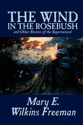 The Wind in the Rosebush, and Other Stories of the Supernatural por Mary E. Wilkins Freeman, Ficción, Literario - The Wind in the Rosebush, and Other Stories of the Supernatural by Mary E. Wilkins Freeman, Fiction, Literary