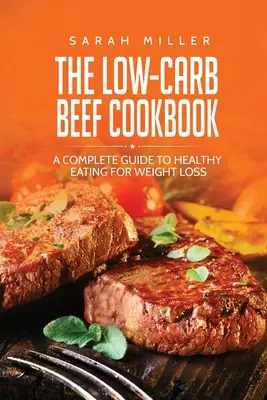 El libro de cocina de la ternera baja en carbohidratos: Una Guía Completa de Alimentación Saludable para Perder Peso - The Low-Carb Beef Cookbook: A Complete Guide to Healthy Eating for Weight Loss