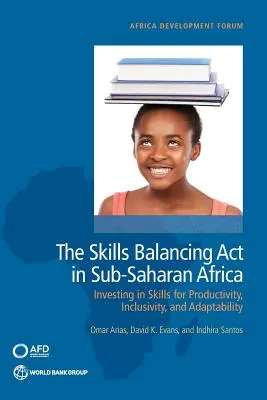 El equilibrio de las competencias en el África subsahariana: invertir en competencias para la productividad, la inclusión y la adaptabilidad - The Skills Balancing Act in Sub-Saharan Africa: Investing in Skills for Productivity, Inclusivity, and Adaptability