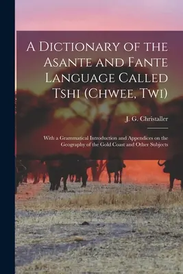 Diccionario de la lengua Asante y Fante llamada Tshi (Chwee, Twi): Con una introducción gramatical y apéndices sobre la geografía de la Co - A dictionary of the Asante and Fante language called Tshi (Chwee, Twi): With a grammatical introduction and appendices on the geography of the Gold Co