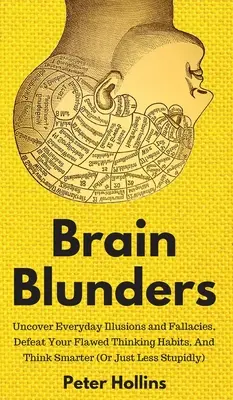 Errores cerebrales: Descubra las ilusiones y falacias cotidianas, derrote sus hábitos de pensamiento erróneos y piense con más inteligencia - Brain Blunders: Uncover Everyday Illusions and Fallacies, Defeat Your Flawed Thinking Habits, And Think Smarter