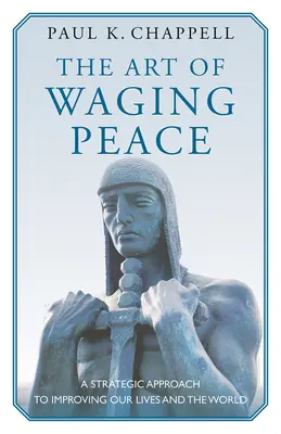 El arte de hacer la paz: Un enfoque estratégico para mejorar nuestras vidas y el mundo - The Art of Waging Peace: A Strategic Approach to Improving Our Lives and the World