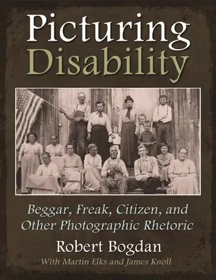 Picturing Disability: Mendigo, monstruo, ciudadano y otras retóricas fotográficas - Picturing Disability: Beggar, Freak, Citizen and Other Photographic Rhetoric