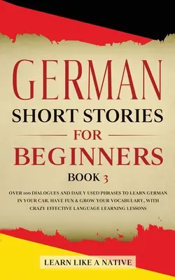 Historias cortas en alemán para principiantes Libro 3: Más de 100 diálogos y frases de uso diario para aprender alemán en tu coche. Diviértete y amplía tu vocabulario, con - German Short Stories for Beginners Book 3: Over 100 Dialogues and Daily Used Phrases to Learn German in Your Car. Have Fun & Grow Your Vocabulary, wit