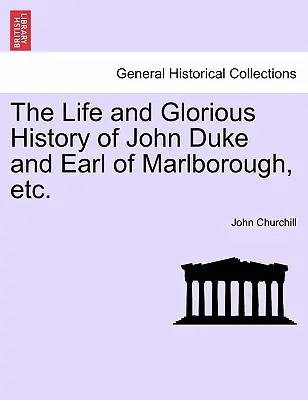 La vida y gloriosa historia de Juan Duque y Conde de Marlborough, Etc. - The Life and Glorious History of John Duke and Earl of Marlborough, Etc.