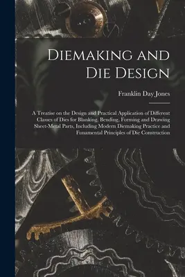 El arte de la fabricación de troqueles; tratado sobre el diseño y la aplicación práctica de las diferentes clases de troqueles para troquelar, doblar, conformar y dibujar S - Diemaking and Die Design; a Treatise on the Design and Practical Application of Different Classes of Dies for Blanking, Bending, Forming and Drawing S