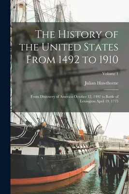 The History of the United States From 1492 to 1910: Desde el descubrimiento de América el 12 de octubre de 1492 hasta la batalla de Lexington el 19 de abril de 1775; Volumen 1 - The History of the United States From 1492 to 1910: From Discovery of America October 12, 1492 to Battle of Lexington April 19, 1775; Volume 1