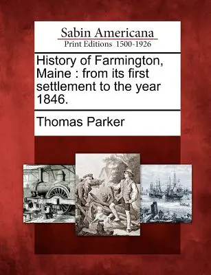 Historia de Farmington, Maine: Desde su primer asentamiento hasta el año 1846. - History of Farmington, Maine: From Its First Settlement to the Year 1846.