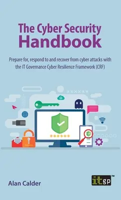 Manual de ciberseguridad: Prepárese, responda y recupérese de los ciberataques con el marco de ciberresiliencia de la gobernanza de TI - The Cyber Security Handbook: Prepare for, respond to and recover from cyber attacks with the IT Governance Cyber Resilience Framework