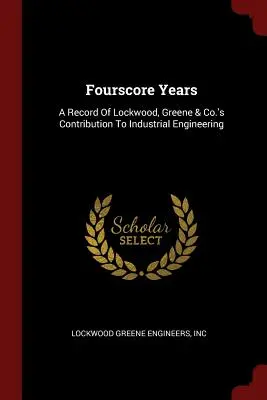 Cuarenta años: Un registro de la contribución de Lockwood, Greene & Co. a la ingeniería industrial - Fourscore Years: A Record Of Lockwood, Greene & Co.'s Contribution To Industrial Engineering