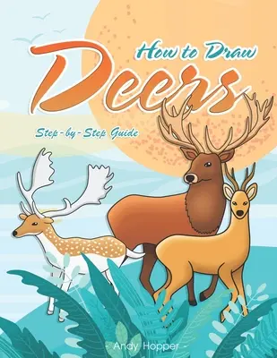 Cómo Dibujar Ciervos Paso a Paso: El mejor libro de dibujo de ciervos para ti y tus hijos - How to Draw Deers Step-by-Step Guide: Best Deer Drawing Book for You and Your Kids