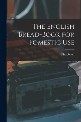 The English Bread-Book for Fomestic Use (El libro inglés del pan para uso doméstico) - The English Bread-Book for Fomestic Use