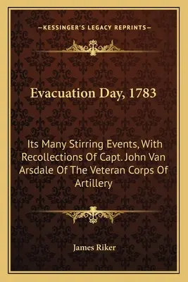 Día de la Evacuación, 1783: Sus Muchos Acontecimientos Conmovedores, Con Recuerdos del Capitán John Van Arsdale Del Cuerpo Veterano de Artillería - Evacuation Day, 1783: Its Many Stirring Events, With Recollections Of Capt. John Van Arsdale Of The Veteran Corps Of Artillery