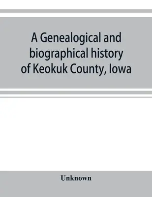 Historia genealógica y biográfica del condado de Keokuk, Iowa - A genealogical and biographical history of Keokuk County, Iowa
