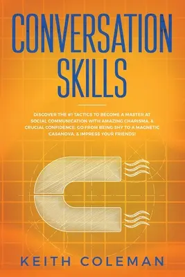 Habilidades de conversación: Descubra las Tácticas #1 Para Convertirse En Un Maestro De La Comunicación Social Con Un Carisma Asombroso, Y Una Confianza Crucial. Go Fro - Conversation Skills: Discover the #1 Tactics to Become a Master at Social Communication with Amazing Charisma, & Crucial Confidence. Go Fro