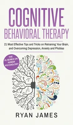 Terapia cognitivo-conductual: 21 consejos y trucos más eficaces para reentrenar el cerebro y superar la depresión, la ansiedad y las fobias (Cognitivo - Cognitive Behavioral Therapy: 21 Most Effective Tips and Tricks on Retraining Your Brain, and Overcoming Depression, Anxiety and Phobias (Cognitive