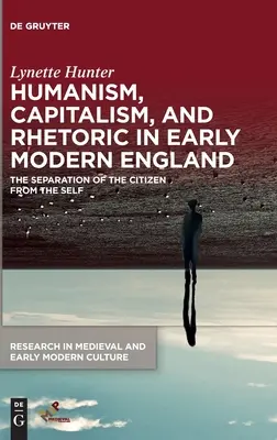 Humanism, Capitalism, and Rhetoric in Early Modern England: La separación del ciudadano del yo - Humanism, Capitalism, and Rhetoric in Early Modern England: The Separation of the Citizen from the Self