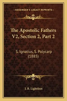 Los Padres Apostólicos V2, Sección 2, Parte 2: S. Ignacio, S. Policarpo (1885) - The Apostolic Fathers V2, Section 2, Part 2: S. Ignatius, S. Polycarp (1885)