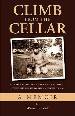 Escalar desde el sótano: cómo un chico de Michigan, nacido en un sótano, encontró el camino hacia el sueño americano - Climb From the Cellar: How One Michigan Kid, Born in a Basement, Found His Way Up to the American Dream