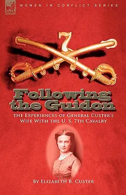 Following the Guidon: Las experiencias de la esposa del General Custer con el Séptimo de Caballería de los EE.UU. - Following the Guidon: The Experiences of General Custer's Wife with the U. S. 7th Cavalry