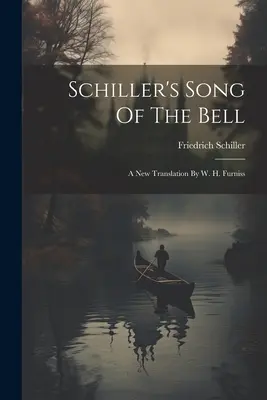 La canción de la campana de Schiller: Una nueva traducción de W. H. Furniss - Schiller's Song Of The Bell: A New Translation By W. H. Furniss