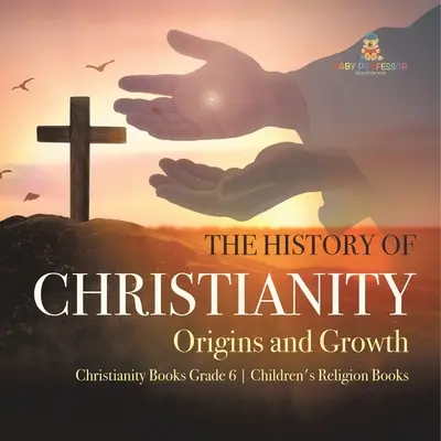 La Historia del Cristianismo: Orígenes y desarrollo Libros sobre el cristianismo 6º grado Libros infantiles de religión - The History of Christianity: Origins and Growth Christianity Books Grade 6 Children's Religion Books