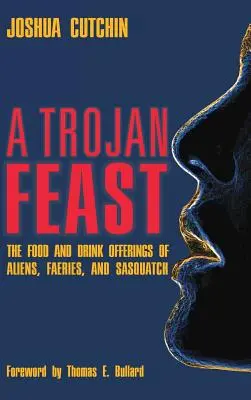 Un festín troyano: Las ofrendas de comida y bebida de extraterrestres, hadas y Sasquatch - A Trojan Feast: The Food and Drink Offerings of Aliens, Faeries, and Sasquatch