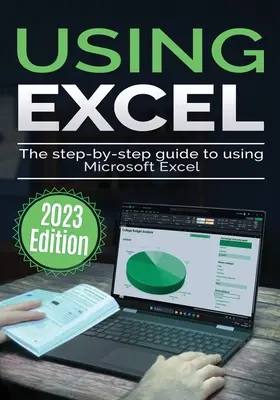 Uso de Microsoft Excel - Edición 2023: La guía paso a paso para usar Microsoft Excel - Using Microsoft Excel - 2023 Edition: The Step-by-step Guide to Using Microsoft Excel