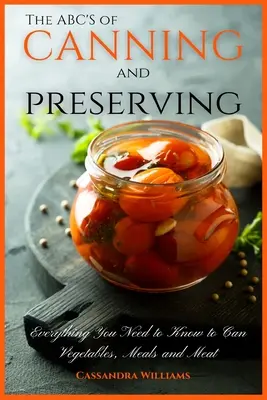 El ABC del enlatado y la conservación: Todo lo que necesita saber para enlatar verduras, comidas y carnes - The ABC'S of Canning and Preserving: Everything You Need to Know to Can Vegetables, Meals and Meats