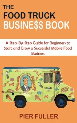 El Libro del Negocio de los Camiones de Comida: Una guía paso a paso para principiantes para iniciar y hacer crecer un exitoso negocio de comida móvil - The Food Truck Business Book: A Step-By-Step Guide for Beginners to Start and Grow a Successful Mobile Food Business