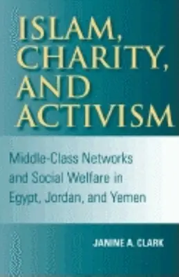 Islam, caridad y activismo: Redes de clase media y bienestar social en Egipto, Jordania y Yemen - Islam, Charity, and Activism: Middle-Class Networks and Social Welfare in Egypt, Jordan, and Yemen