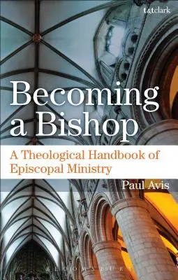 Convertirse en obispo: Manual teológico del ministerio episcopal - Becoming a Bishop: A Theological Handbook of Episcopal Ministry