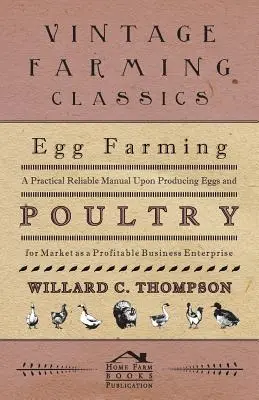 Egg Farming - A Practical Reliable Manual Upon Producing Eggs And Poultry For Market As A Profitable Business Enterprise (La cría de huevos: manual práctico y fiable sobre la producción de huevos y aves de corral para el mercado como empresa rentable) - Egg Farming - A Practical Reliable Manual Upon Producing Eggs And Poultry For Market As A Profitable Business Enterprise