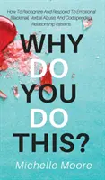 ¿Por qué haces esto? Cómo reconocer y responder al chantaje emocional, al abuso verbal y a los patrones de las relaciones codependientes - Why Do You Do This?: How To Recognize And Respond To Emotional Blackmail, Verbal Abuse, And Codependent Relationship Patterns