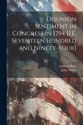 El sentimiento de desunión en el Congreso en 1794 [es decir, en 1794]. - Disunion Sentiment in Congress in 1794 [I.E. Seventeen Hundred and Ninety-Four]