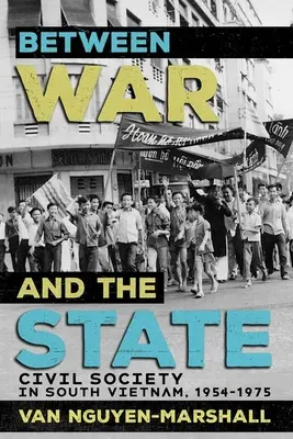 Entre la guerra y el Estado: La sociedad civil en Vietnam del Sur, 1954-1975 - Between War and the State: Civil Society in South Vietnam, 1954-1975