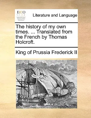 La historia de mis propios tiempos. ... Traducida del francés por Thomas Holcroft. - The history of my own times. ... Translated from the French by Thomas Holcroft.