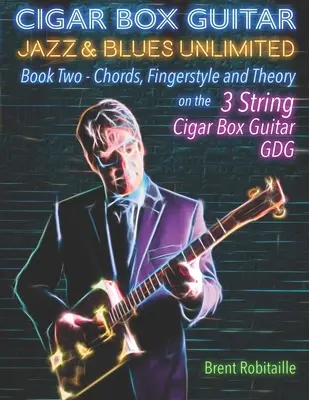 Cigar Box Guitar Jazz & Blues Unlimited: Libro Dos: Acordes, Fingerstyle y Teoría - Cigar Box Guitar Jazz & Blues Unlimited: Book Two: Chords, Fingerstyle and Theory