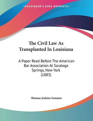 El Derecho Civil Trasplantado a Luisiana: A Paper Read Before The American Bar Association At Saratoga Springs, New York - The Civil Law As Transplanted In Louisiana: A Paper Read Before The American Bar Association At Saratoga Springs, New York