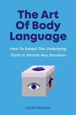 El arte del lenguaje corporal: Cómo revelar la verdad subyacente en casi cualquier situación - The Art Of Body Language: How To Reveal The Underlying Truth In Almost Any Situation