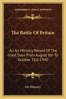 La Batalla de Inglaterra: An Air Ministry Record Of The Great Days From August 8th To October 31st 1940 (La batalla de Gran Bretaña: registro del Ministerio del Aire de los grandes días del 8 de agosto al 31 de octubre de 1940) - The Battle Of Britain: An Air Ministry Record Of The Great Days From August 8th To October 31st 1940