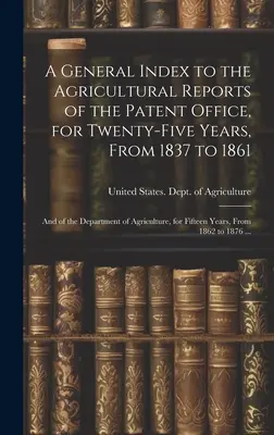 Índice general de los informes agrícolas de la Oficina de Patentes, correspondientes a veinticinco años, de 1837 a 1861; y del Departamento de Agricultura, correspondientes a dos años. - A General Index to the Agricultural Reports of the Patent Office, for Twenty-five Years, From 1837 to 1861; and of the Department of Agriculture, for