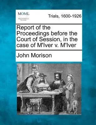 Report of the Proceedings Before the Court of Session, in the Case of M'Iver V. M'Iver (Informe del procedimiento ante el Tribunal de Sesiones en el caso de M'Iver contra M'Iver) - Report of the Proceedings Before the Court of Session, in the Case of M'Iver V. M'Iver