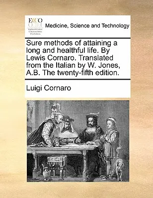 Métodos seguros para alcanzar una vida larga y saludable. por Lewis Cornaro. Traducido del italiano por W. Jones, A.B. Vigésimo quinta edición. - Sure Methods of Attaining a Long and Healthful Life. by Lewis Cornaro. Translated from the Italian by W. Jones, A.B. the Twenty-Fifth Edition.