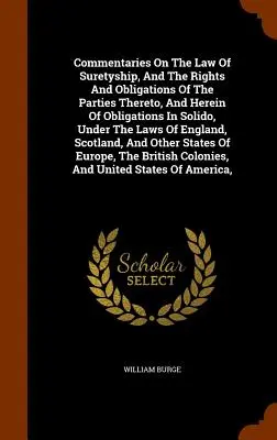 Comentarios sobre la ley de fianzas, y los derechos y obligaciones de las partes, y sobre las obligaciones in solido, según las leyes de la Unión Europea - Commentaries On The Law Of Suretyship, And The Rights And Obligations Of The Parties Thereto, And Herein Of Obligations In Solido, Under The Laws Of E